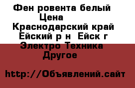 Фен ровента белый › Цена ­ 500 - Краснодарский край, Ейский р-н, Ейск г. Электро-Техника » Другое   